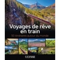 Voyages de rêve en train : 50 itinéraires autour du monde