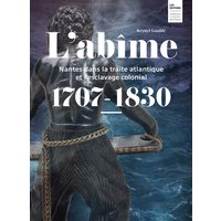 L'abîme : Nantes dans la traite atlantique et l'esclavage colonial : 1707-1830