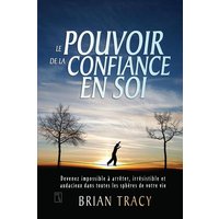 Le pouvoir de la confiance en soi : devenez impossible à arrêter, irrésistible et audacieux dans toutes les sphères de votre vie