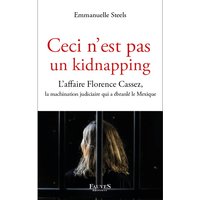 Ceci n'est pas un kidnapping - L'affaire Florence Cassez, la machination judiciaire qui a ébranlé le Mexique