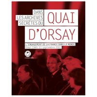 Dans les archives secrètes du Quai d'Orsay : l'engagement de la France dans le monde : 8 mai 1945-11 septembre 2001