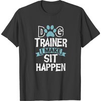 Dog Trainer I Make Sit Happen Funny Pet Training T-shirt