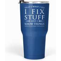 That's What I Do I Fix Stuff And I Know Things Fun Tumblers 30 Oz
