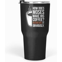 How Does Moses Make His Coffee Hebrews It Obviously T Tumblers 30 Oz
