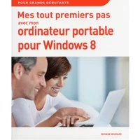 Mes tout premiers pas avec mon ordinateur portable pour Windows 8 : pour grands débutants