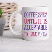60 SECOND MAKEOVER Coffee Keeps Me Going Until it is Acceptable to Drink Vodka Mug in White