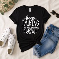 Keep Talking Im Diagnosing You Sarcastic T Shirt