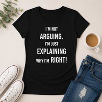 Im Not Arguing Im Just Explaining Why Im Right T Shirt