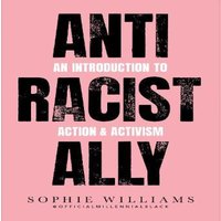 Sophie Williams ANTI-RACIST ALLY PB : An Introduction to Action & Activism