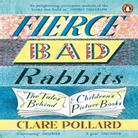 Clare Pollard Fierce Bad Rabbits : The Tales Behind Children's Picture Books