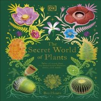 Ben Hoare The Secret World of Plants : Tales of More Than 100 Remarkable
