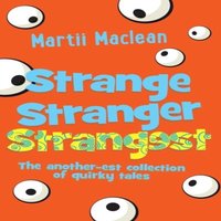 Martii MacLean Strange Stranger Strangest: The another-est collection of quirky