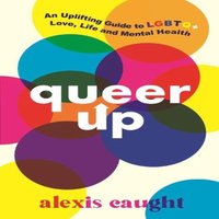 Alexis Caught Queer Up: An Uplifting Guide to LGBTQ+ Love, Life & Mental