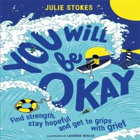 Julie Stokes You Will Be Okay : A Young Person's Guide to Managing Grief
