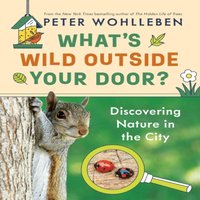 Peter Wohlleben What's Wild Outside Your Door? : Discovering Nature in the City