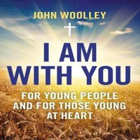 John Woolley I Am With You; For Young People & For Those Young At Heart