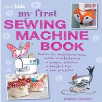 Emma Hardy My First Sewing Machine Book : 35 fun & easy projects for