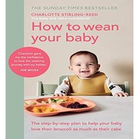 Charlotte Stirling-Reed How to Wean Your Baby : The step-by-step plan to help your baby