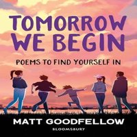Matt Goodfellow Tomorrow We Begin : Poems to find yourself in, perfect for 11+