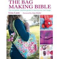 The Bag Making Bible : The Complete Guide to Sewing and Customizing Your Own Unique Bags
