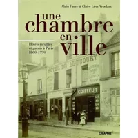 Une Chambre en Ville. Hôtels meublés et garnis à Paris 1860-1990