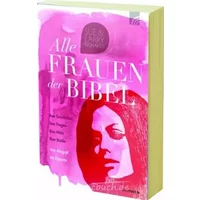 Alle Frauen der Bibel: Ihre Geschichte. Ihre Fragen. Ihre Nöte. Ihre Stärke