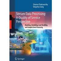 Stream Data Processing: A Quality of Service Perspective: Modeling, Scheduling, Load Shedding, and Complex Event Processing (Adv