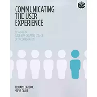 Communicating the User Experience: A Practical Guide for Creating Useful UX Documentation