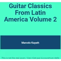 Guitar Classics From Latin America Volume 2 - Marcelo Kayath