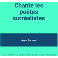 Chante les poètes surréalistes - Ascal Bernard