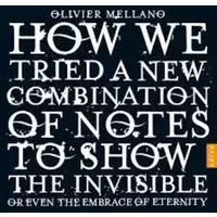 How We Tried A New Combination Of Notes To Show The Invisible Or Even The Embrace Of Eternity - Olivier Mellano