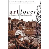 Art Lover: A Biography of Peggy Guggenheim – The Notorious Heiress and Indefatigable Patron of Twentieth-Century Modern Art - Anton Gill