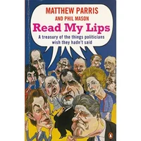 Read My Lips - A Treasury Of The Things Politicians Wish They Hadn't Said - PHIL MASON' 'MATTHEW PARRIS