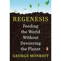 Regenesis: Feeding the World Without Devouring the Planet - George Monbiot
