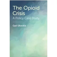 The Opioid Crisis: A Policy Case Study - Gail Ukockis