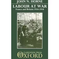 Labour at War: France and Britain, 1914-1918 - John N. Horne