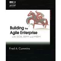 Building the Agile Enterprise: With SOA, BPM and MBM - Fred A. Cummins