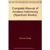 A Complete Manual of Amateur Astronomy: Tools and Techniques for Astronomical Observations - P. Clay Sherrod; Thomas L. Koed