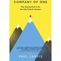 Company of One: Why Staying Small is the Next Big Thing for Business - Paul Jarvis