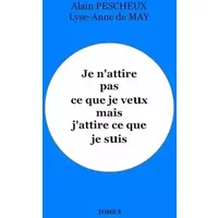 Je n'attire pas ce que je veux mais j'attire ce que je suis (French Edition) - Alain Pescheux