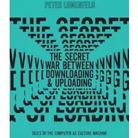 The Secret War Between Downloading and Uploading: Tales of the Computer as Culture Machine (Mit Press) - Peter Lunenfeld
