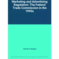 Marketing and Advertising Regulation: The Federal Trade Commission in the 1990s - Patrick E. Murphy
