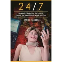 24/7: How Cell Phones And The Internet Change the Way We Live, Work, and Play - Jarice Hanson