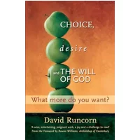 Choice, Desire and the Will of God: What More Do You Want? Foreword by Rowan Williams - David Runcorn