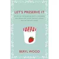 Let's Preserve It: 579 Recipes for Preserving Fruits & Vegetables and Making Jams, Jellies, Chutneys, Pickles, Fruit Butters and Cheeses - Beryl Wood