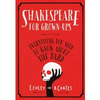 Shakespeare for Grown-ups: Everything you Need to Know about the Bard - Elizabeth Foley, Beth Coates