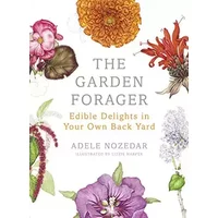 The Garden Forager: Edible Delights in Your Own Back Yard - Adele Nozedar