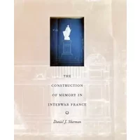 The Construction of Memory in Interwar France - Daniel J. Sherman