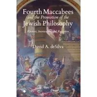 Fourth Maccabees and the Promotion of the Jewish Philosophy: Rhetoric, Intertexture, and Reception - David A. deSilva