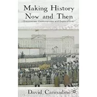 Making History Now and Then: Discoveries, Controversies and Explorations - D. Cannadine